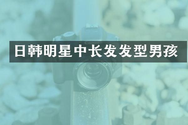 日韩明星中长发发型男孩