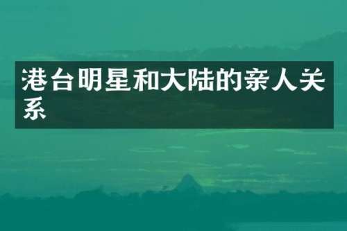 港台明星和大陆的亲人关系