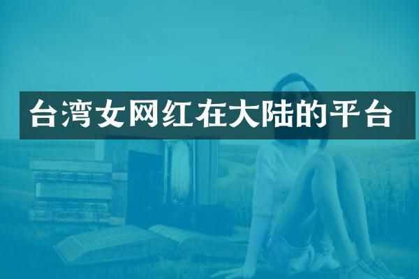 台湾女网红在大陆的平台