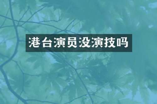港台演员没演技吗