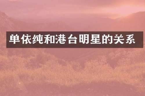 单依纯和港台明星的关系