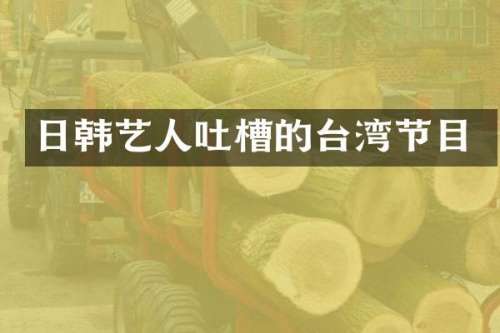 日韩艺人吐槽的台湾节目