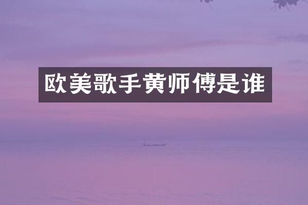 欧美歌手黄师傅是谁