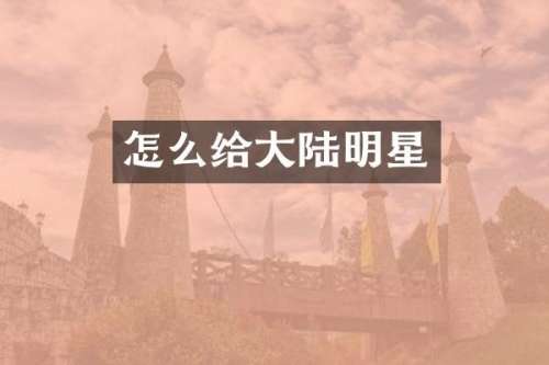 怎么给大陆明星