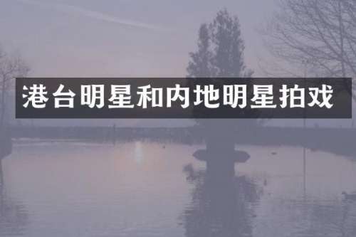 港台明星和内地明星拍戏