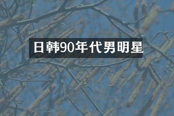 日韩90年代男明星