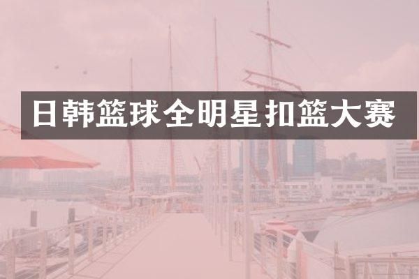 日韩篮球全明星扣篮大赛