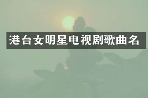 港台女明星电视剧歌曲名
