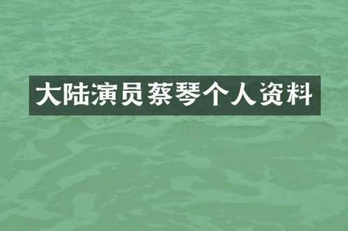 大陆演员蔡琴个人资料