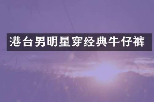 港台男明星穿经典牛仔裤