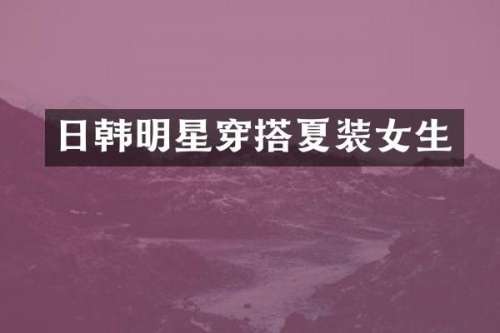 日韩明星穿搭夏装女生