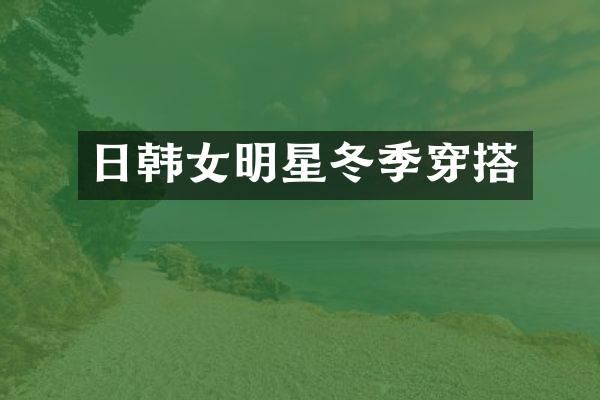 日韩女明星冬季穿搭