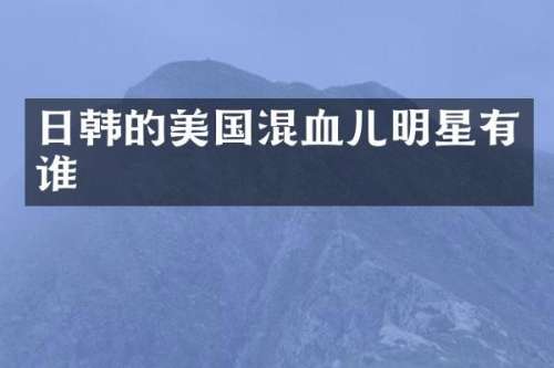 日韩的美国混血儿明星有谁