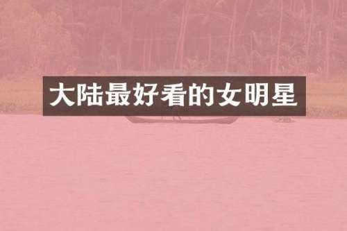大陆最好看的女明星