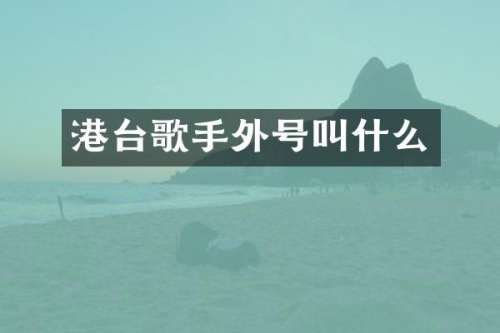 港台歌手外号叫什么