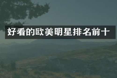 好看的欧美明星排名前十