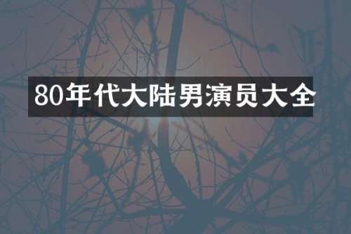 80年代大陆男演员大全