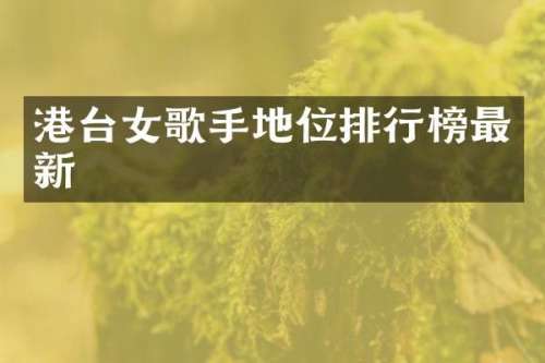 港台女歌手地位排行榜最新