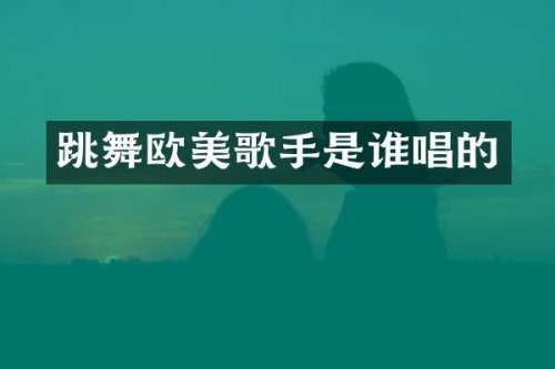 跳舞欧美歌手是谁唱的