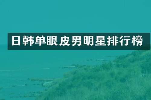 日韩单眼皮男明星排行榜