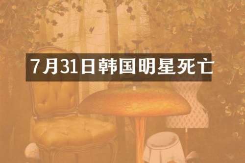 7月31日韩国明星死亡