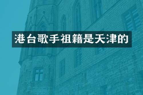 港台歌手祖籍是天津的