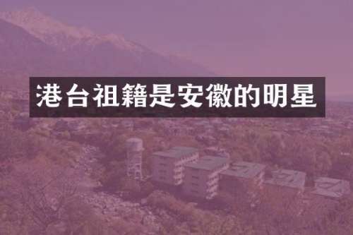 港台祖籍是安徽的明星