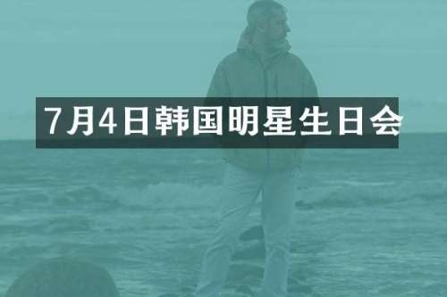 7月4日韩国明星生日会