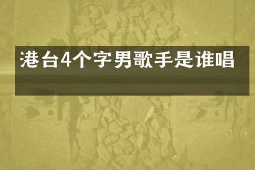 港台4个字男歌手是谁唱的