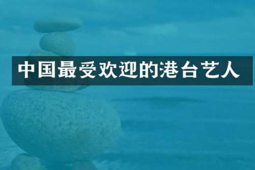 中国最受欢迎的港台艺人