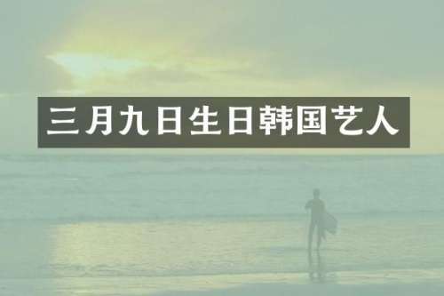 三月九日生日韩国艺人