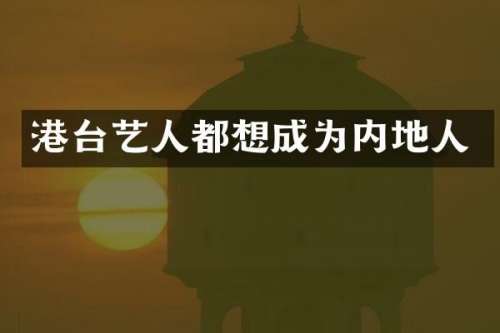 港台艺人都想成为内地人