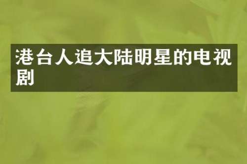 港台人追大陆明星的电视剧