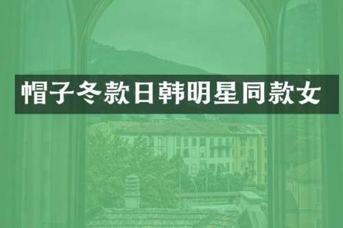 帽子冬款日韩明星同款女