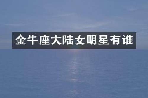 金牛座大陆女明星有谁