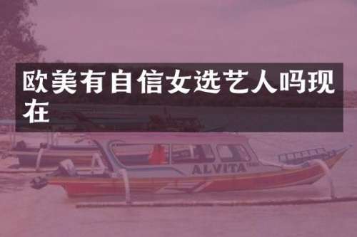 欧美有自信女选艺人吗现在