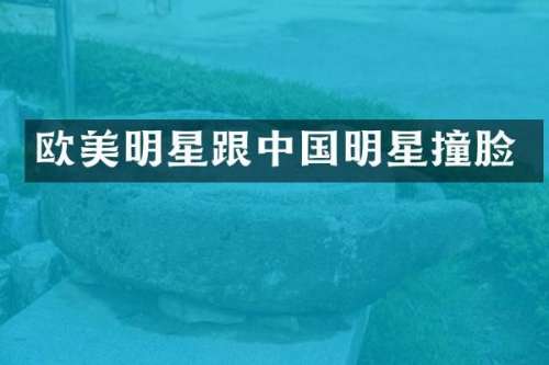 欧美明星跟中国明星撞脸