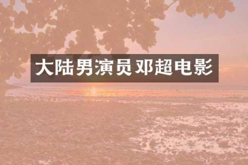 大陆男演员邓超电影