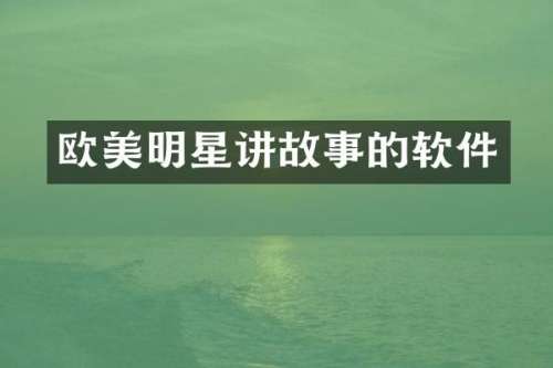 欧美明星讲故事的软件
