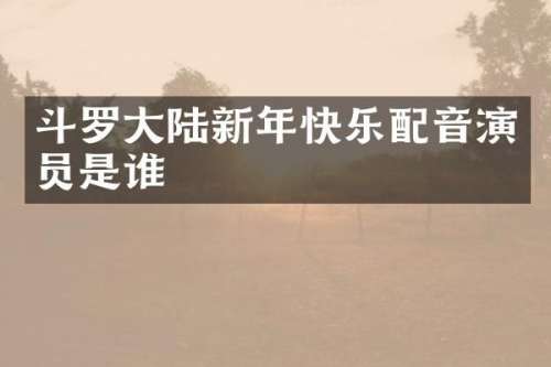 斗罗大陆新年快乐配音演员是谁
