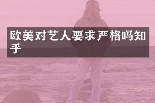 欧美对艺人要求严格吗知乎