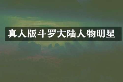 真人版斗罗大陆人物明星