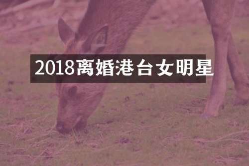 2018离婚港台女明星