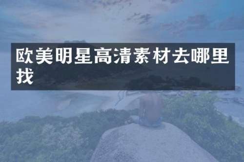 欧美明星高清素材去哪里找