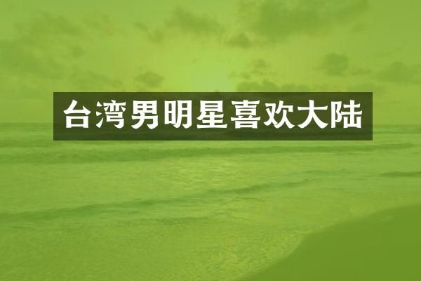 台湾男明星喜欢大陆