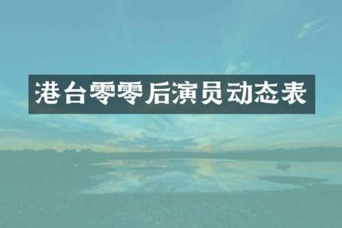 港台零零后演员动态表
