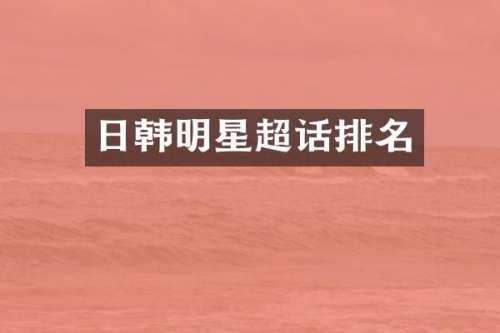日韩明星超话排名