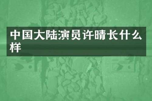 中国大陆演员许晴长什么样