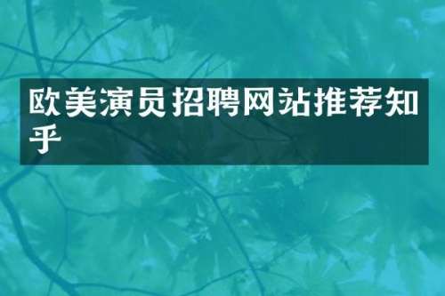 欧美演员招聘网站推荐知乎