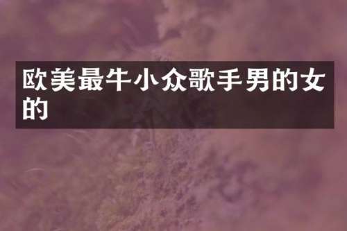欧美最牛小众歌手男的女的